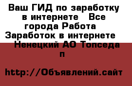 Ваш ГИД по заработку в интернете - Все города Работа » Заработок в интернете   . Ненецкий АО,Топседа п.